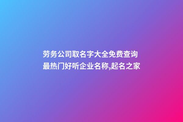 劳务公司取名字大全免费查询 最热门好听企业名称,起名之家-第1张-公司起名-玄机派